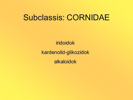 Subclassis: CORNIDAE iridoidok kardenolid-glikozidok alkaloidok.