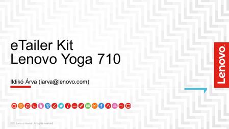 ETailer Kit Lenovo Yoga 710 2015 Lenovo Internal. All rights reserved. Ildikó Árva