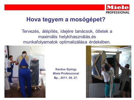 Hova tegyem a mosógépet? Kardos György Miele Professional Bp., 2011. 06. 27. Tervezés, átépítés, idejére tanácsok, ötletek a maximális helykihasználás,és.