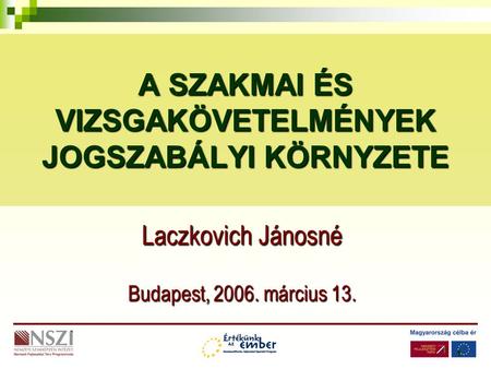 1 A SZAKMAI ÉS VIZSGAKÖVETELMÉNYEK JOGSZABÁLYI KÖRNYZETE Laczkovich Jánosné Budapest, 2006. március 13.