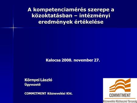 A kompetenciamérés szerepe a közoktatásban – intézményi eredmények értékelése Környei László Ügyvezető COMMITMENT Köznevelési Kht. Kalocsa 2008. november.