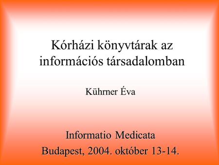 Kórházi könyvtárak az információs társadalomban Kührner Éva Informatio Medicata Budapest, 2004. október 13-14.