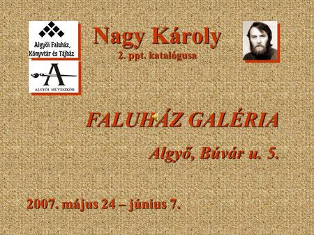 Nagy Károly 2. ppt. katalógusa 2007. május 24 – június 7. FALUHÁZ GALÉRIA Algyő, Búvár u. 5.