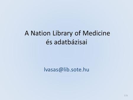 A Nation Library of Medicine és adatbázisai Vasas Lívia PhD 1 /21.