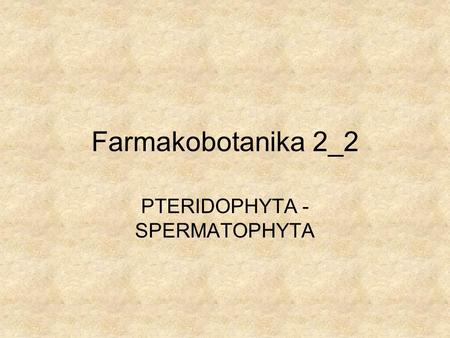 Farmakobotanika 2_2 PTERIDOPHYTA - SPERMATOPHYTA.