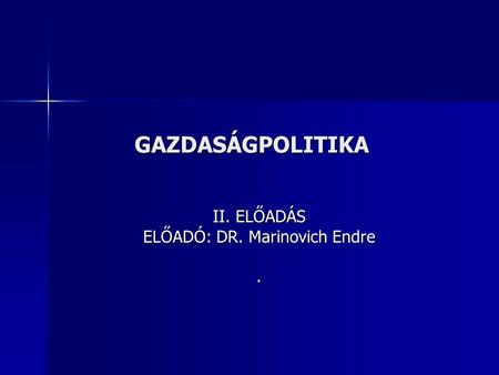 GAZDASÁGPOLITIKA II. ELŐADÁS ELŐADÓ: DR. Marinovich Endre.