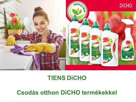 TIENS DiCHO Csodás otthon DiCHO termékekkel. DiCHO Di Di – jelentése: csökkentés Cho Cho – jelentése: házimunka A DiCHO tehát a házimunkák könnyed csökkentését.