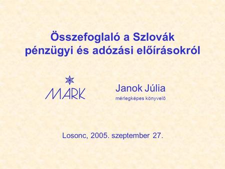 Összefoglaló a Szlovák pénzügyi és adózási előírásokról Janok Júlia mérlegképes könyvelő Losonc, 2005. szeptember 27.