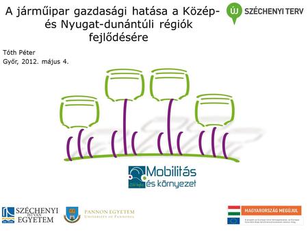 A járműipar gazdasági hatása a Közép- és Nyugat-dunántúli régiók fejlődésére Tóth Péter Győr, 2012. május 4.