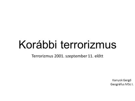 Korábbi terrorizmus Terrorizmus 2001. szeptember 11. előtt Kanyok Gergő Geográfus MSc I.