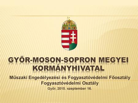 Műszaki Engedélyezési és Fogyasztóvédelmi Főosztály Fogyasztóvédelmi Osztály Győr, 2015. szeptember 16.