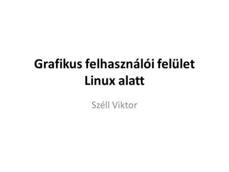 Grafikus felhasználói felület Linux alatt Széll Viktor.