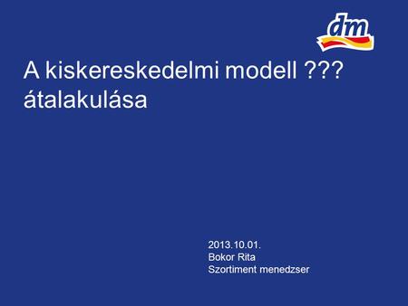 A kiskereskedelmi modell ??? átalakulása 2013.10.01. Bokor Rita Szortiment menedzser.