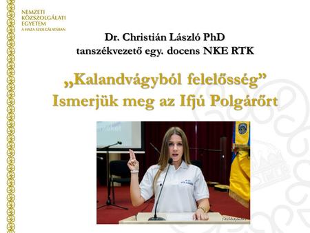 „ Kalandvágyból felelősség” Ismerjük meg az Ifjú Polgárőrt Dr. Christián László PhD tanszékvezető egy. docens NKE RTK.