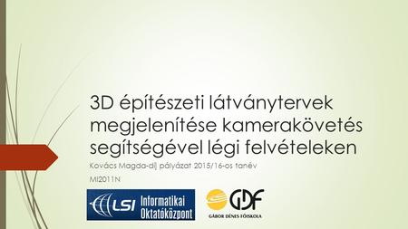 3D építészeti látványtervek megjelenítése kamerakövetés segítségével légi felvételeken Kovács Magda-díj pályázat 2015/16-os tanév MI2011N.