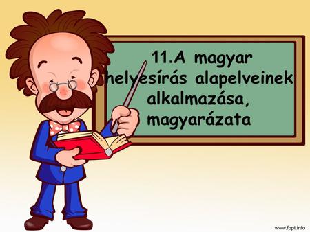 11.A magyar helyesírás alapelveinek alkalmazása, magyarázata