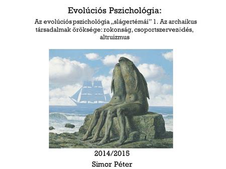Evolúciós Pszichológia: Az evolúciós pszichológia „slágertémái” 1. Az archaikus társadalmak öröksége: rokonság, csoportszervez ő dés, altruizmus 2014/2015.