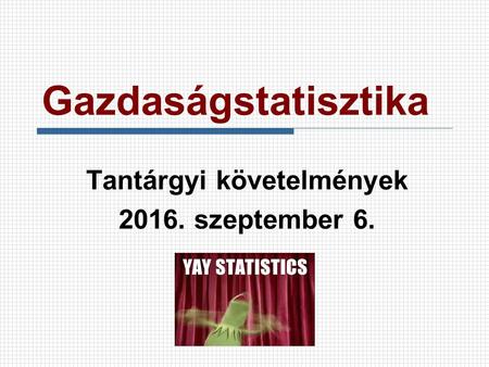 Gazdaságstatisztika Tantárgyi követelmények 2016. szeptember 6.