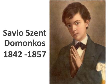 Savio Szent Domonkos 1842 -1857. Savio Domonkos 1842-ben született az észak- olaszországi Riva nevű falucskában.