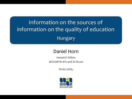 Information on the sources of information on the quality of education Hungary Daniel Horn research fellow MTA KRTK KTI and ELTEcon 10.02.2015.