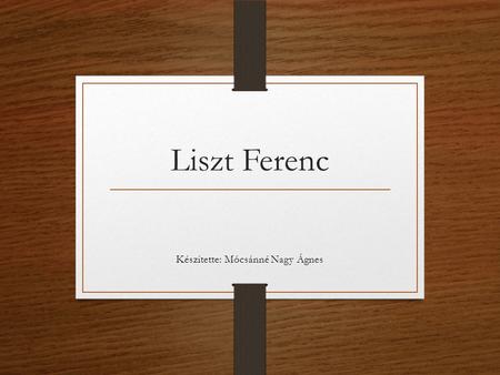 Liszt Ferenc Készítette: Mócsánné Nagy Ágnes. Élete 1811-ben született Doborjánban. Apja az Eszterházy herceg intézője volt, ő tanította zongorázni a.