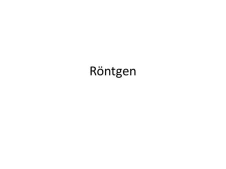 Röntgen. Röntgen sugárzás keltése: Wilhelm Konrad Rontgen (1845-1923) A röntgensugárzás diszkrét atomi elektronállapotok közötti átmenetekbôl vagy nagy.