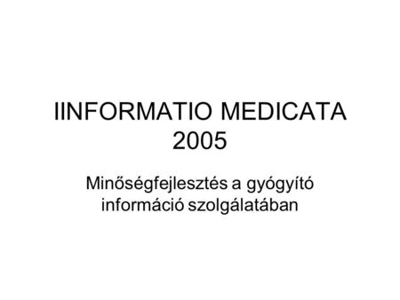 IINFORMATIO MEDICATA 2005 Minőségfejlesztés a gyógyító információ szolgálatában.