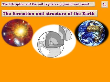 The formation and structure of the Earth The lithosphere and the soil as power equipment and hazard 1.