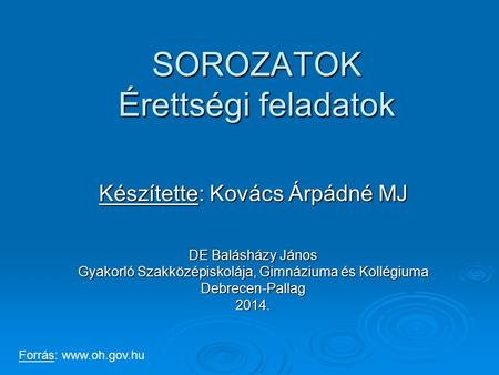 SOROZATOK Érettségi feladatok Készítette: Kovács Árpádné MJ DE Balásházy János Gyakorló Szakközépiskolája, Gimnáziuma és Kollégiuma Debrecen-Pallag2014.