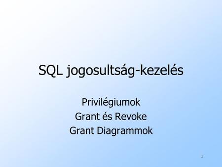 1 SQL jogosultság-kezelés Privilégiumok Grant és Revoke Grant Diagrammok.