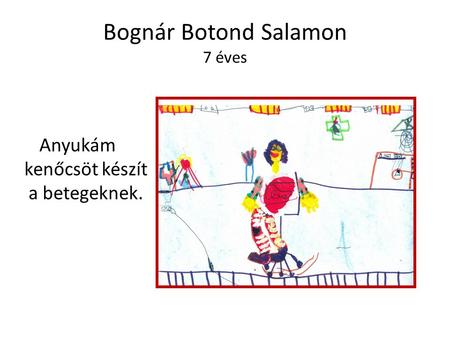 Bognár Botond Salamon 7 éves Anyukám kenőcsöt készít a betegeknek.