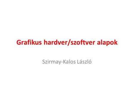 Grafikus hardver/szoftver alapok Szirmay-Kalos László.