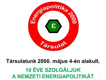 Társulatunk 2000. május 4-én alakult. 10 ÉVE SZOLGÁLJUK A NEMZETI ENERGIAPOLITIKÁT 1.
