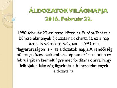 1990. február 22-én tette közzé az Európa Tanács a bűncselekmények áldozatainak chartáját, ez a nap azóta is számos országban – 1993. óta Magyarországon.