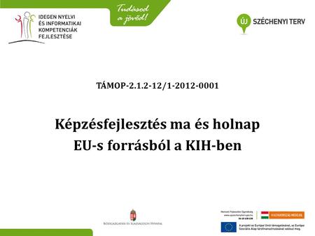 TÁMOP-2.1.2-12/1-2012-0001 Képzésfejlesztés ma és holnap EU-s forrásból a KIH-ben.