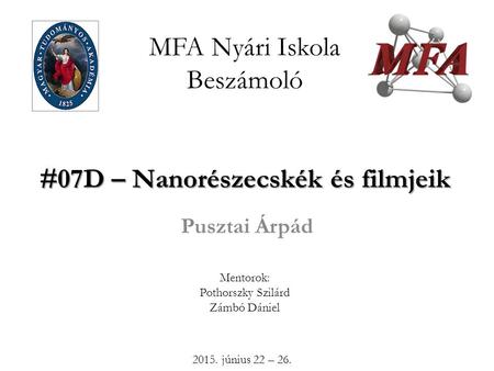 #07D – Nanorészecskék és filmjeik MFA Nyári Iskola Beszámoló #07D – Nanorészecskék és filmjeik Pusztai Árpád Mentorok: Pothorszky Szilárd Zámbó Dániel.