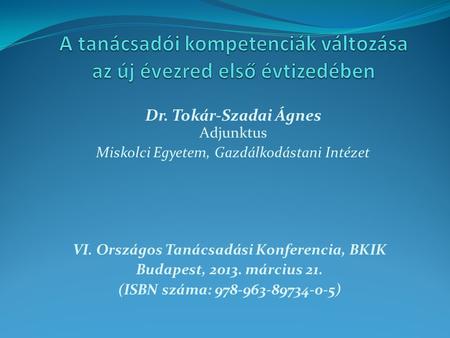 Dr. Tokár-Szadai Ágnes Adjunktus Miskolci Egyetem, Gazdálkodástani Intézet VI. Országos Tanácsadási Konferencia, BKIK Budapest, 2013. március 21. (ISBN.