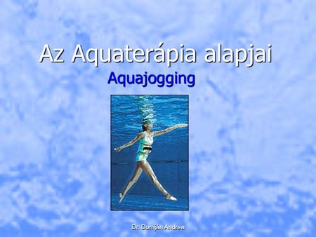 Dr. Domján Andrea Az Aquaterápia alapjai Aquajogging.