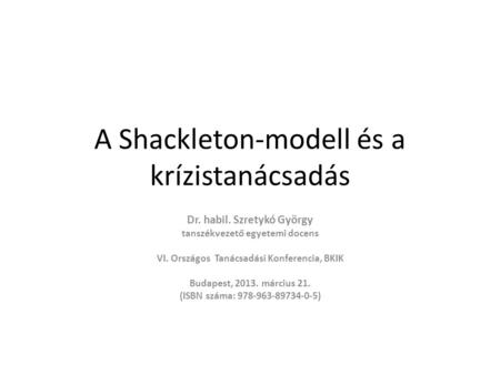 A Shackleton-modell és a krízistanácsadás Dr. habil. Szretykó György tanszékvezető egyetemi docens VI. Országos Tanácsadási Konferencia, BKIK Budapest,