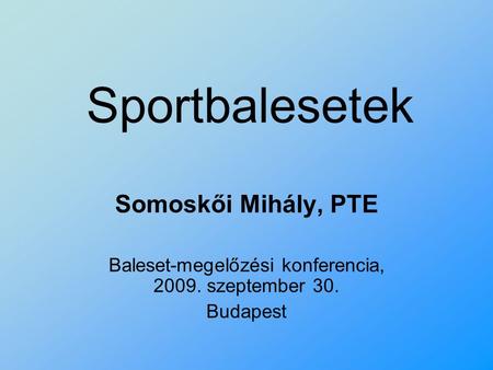 Sportbalesetek Somoskői Mihály, PTE Baleset-megelőzési konferencia, 2009. szeptember 30. Budapest.