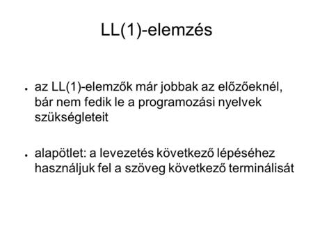 LL(1)-elemzés ● az LL(1)-elemzők már jobbak az előzőeknél, bár nem fedik le a programozási nyelvek szükségleteit ● alapötlet: a levezetés következő lépéséhez.