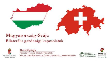 1 Magyarország-Svájc Bilaterális gazdasági kapcsolatok Orosz György főosztályvezető, Globális Főosztály KÜLGAZDASÁGÉRT FELELŐS HELYETTES ÁLLAMTITKÁRSÁG.