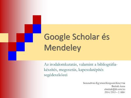 Google Scholar és Mendeley Az irodalomkutatás, valamint a bibliográfia- készítés, megosztás, kapcsolatépítés segédeszközei Semmelweis Egyetem Központi.