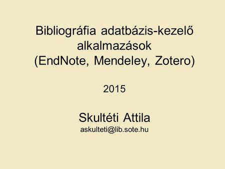 Bibliográfia adatbázis-kezelő alkalmazások (EndNote, Mendeley, Zotero) 2015 Skultéti Attila