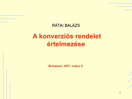 1 RÁTAI BALÁZS A konverziós rendelet értelmezése Budapest, 2007. május 9.