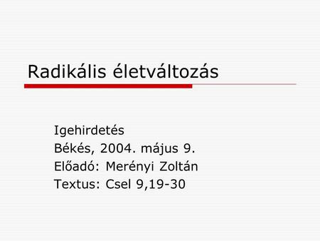 Radikális életváltozás Igehirdetés Békés, 2004. május 9. Előadó: Merényi Zoltán Textus: Csel 9,19-30.