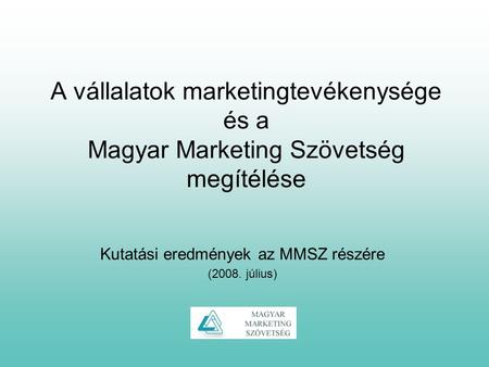 A vállalatok marketingtevékenysége és a Magyar Marketing Szövetség megítélése Kutatási eredmények az MMSZ részére (2008. július)