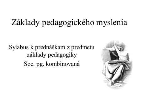 Základy pedagogického myslenia Sylabus k prednáškam z predmetu základy pedagogiky Soc. pg. kombinovaná.