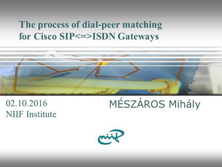 The process of dial-peer matching for Cisco SIP ISDN Gateways MÉSZÁROS Mihály NIIF Institute 10/2/2016.