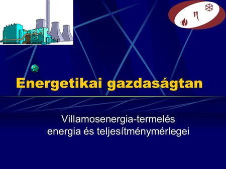 Energetikai gazdaságtan Villamosenergia-termelés energia és teljesítménymérlegei.
